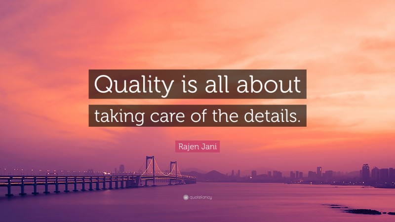 Rajen Jani Quote: “Quality is all about taking care of the details.”
