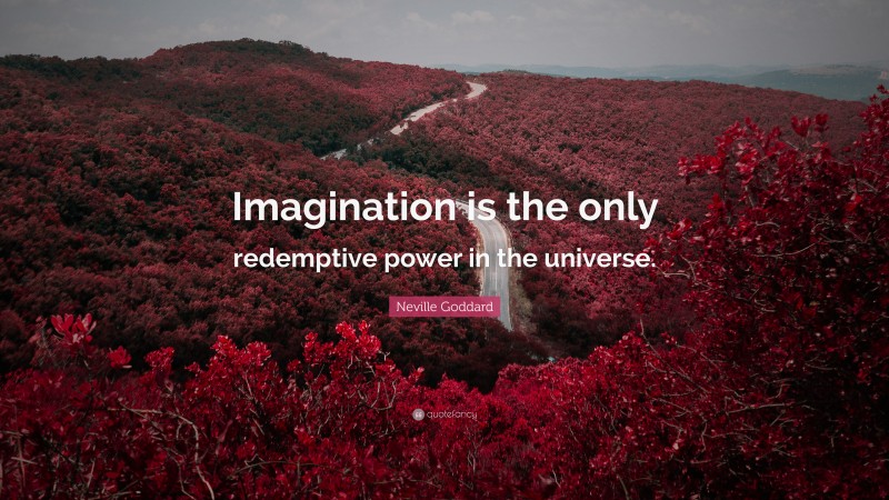 Neville Goddard Quote: “Imagination is the only redemptive power in the universe.”