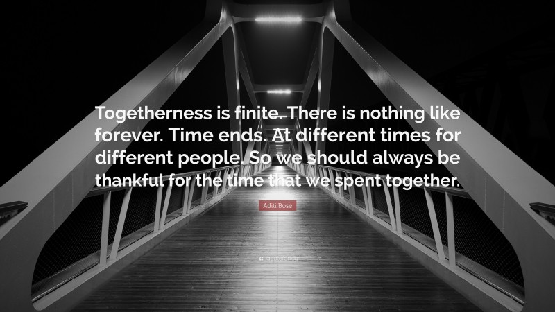 Aditi Bose Quote: “Togetherness is finite. There is nothing like forever. Time ends. At different times for different people. So we should always be thankful for the time that we spent together.”