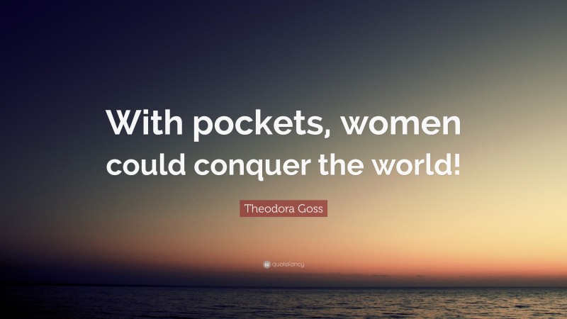 Theodora Goss Quote: “With pockets, women could conquer the world!”