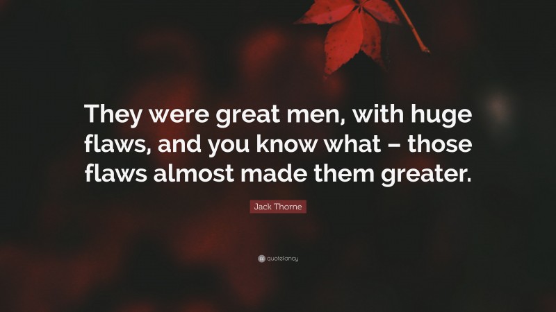 Jack Thorne Quote: “They were great men, with huge flaws, and you know what – those flaws almost made them greater.”