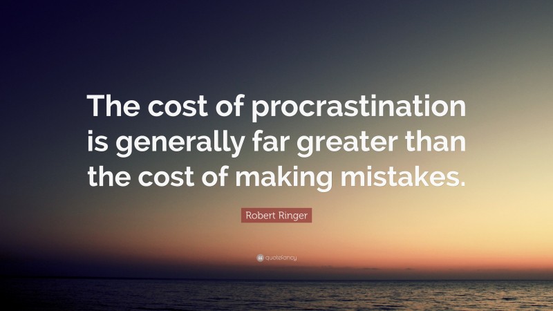 Robert Ringer Quote: “The cost of procrastination is generally far greater than the cost of making mistakes.”