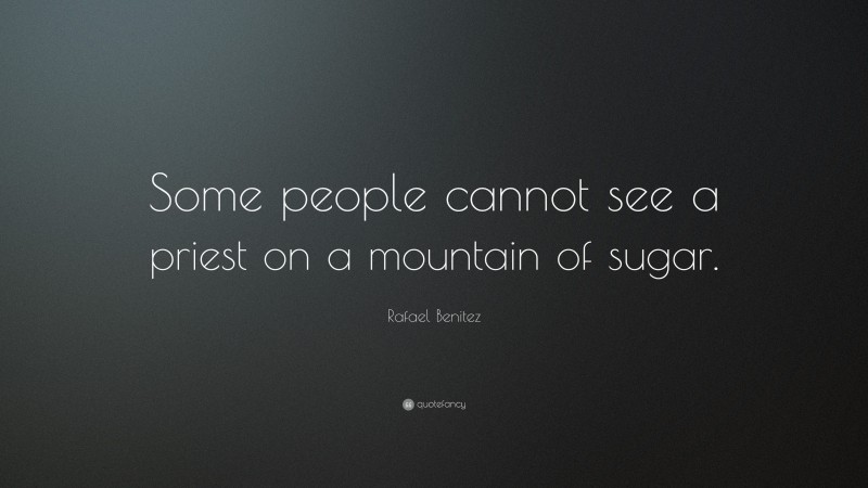 Rafael Benitez Quote: “Some people cannot see a priest on a mountain of sugar.”