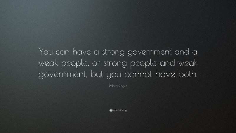 Robert Ringer Quote: “You can have a strong government and a weak people, or strong people and weak government, but you cannot have both.”