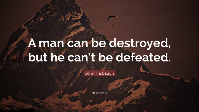 John Harbaugh Quote: “A man can be destroyed, but he can’t be defeated.”