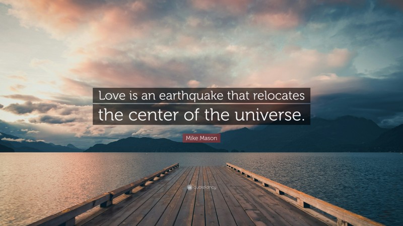 Mike Mason Quote: “Love is an earthquake that relocates the center of the universe.”
