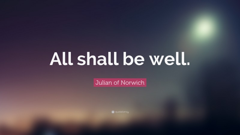 Julian of Norwich Quote: “All shall be well.”