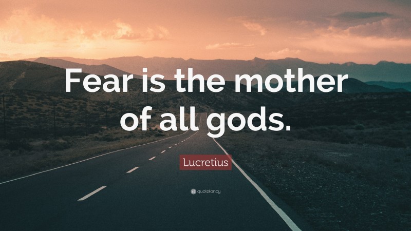 Lucretius Quote: “Fear is the mother of all gods.”