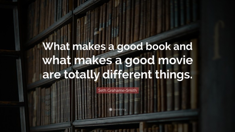 Seth Grahame-Smith Quote: “What makes a good book and what makes a good movie are totally different things.”