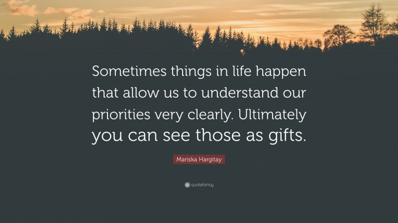 Mariska Hargitay Quote: “Sometimes things in life happen that allow us to understand our priorities very clearly. Ultimately you can see those as gifts.”