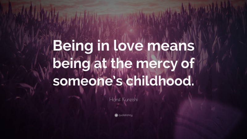 Hanif Kureishi Quote: “Being in love means being at the mercy of someone’s childhood.”