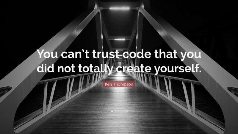 Ken Thompson Quote: “You can’t trust code that you did not totally create yourself.”
