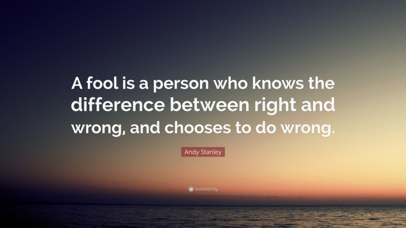 Andy Stanley Quote: “A fool is a person who knows the difference between right and wrong, and chooses to do wrong.”