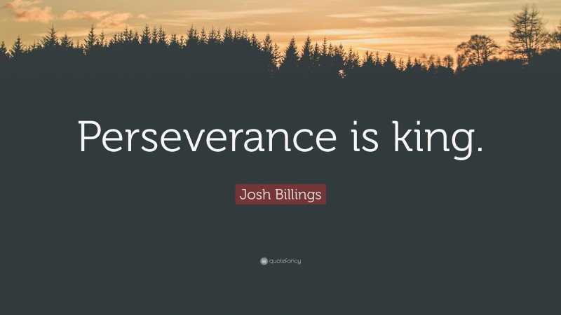 Josh Billings Quote: “Perseverance is king.”