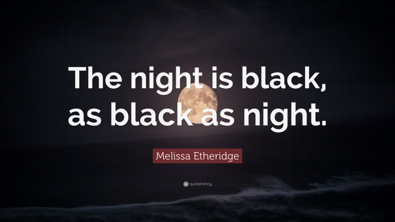 Melissa Etheridge Quote: “The night is black, as black as night.”