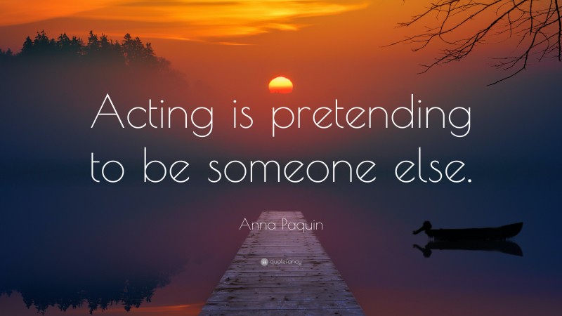 Anna Paquin Quote: “Acting is pretending to be someone else.”