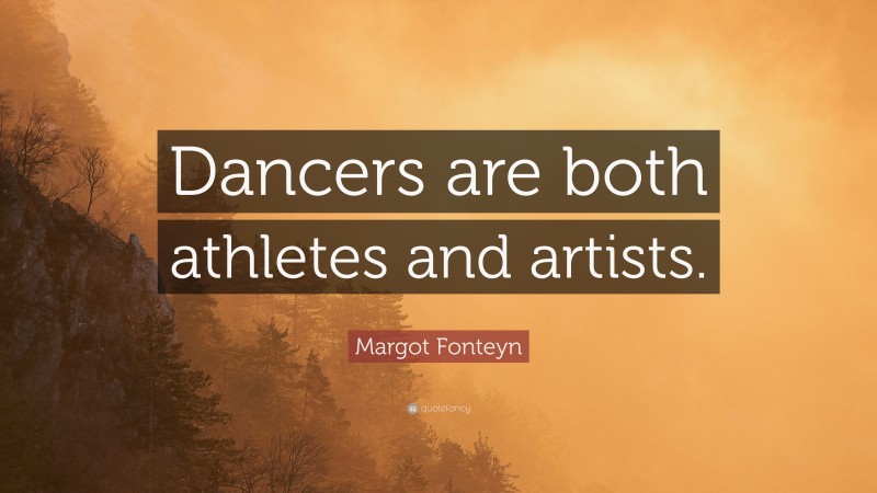 Margot Fonteyn Quote: “Dancers are both athletes and artists.”