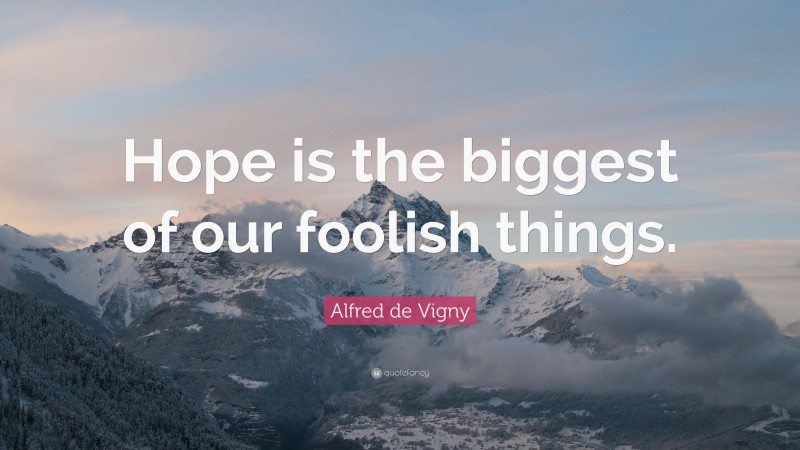 Alfred de Vigny Quote: “Hope is the biggest of our foolish things.”