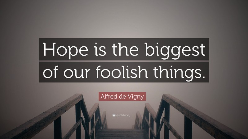 Alfred de Vigny Quote: “Hope is the biggest of our foolish things.”