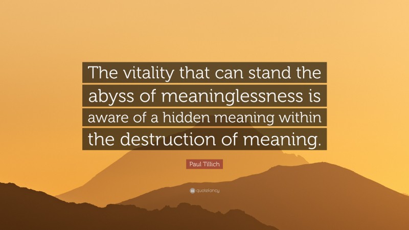 Paul Tillich Quote: “The vitality that can stand the abyss of meaninglessness is aware of a hidden meaning within the destruction of meaning.”