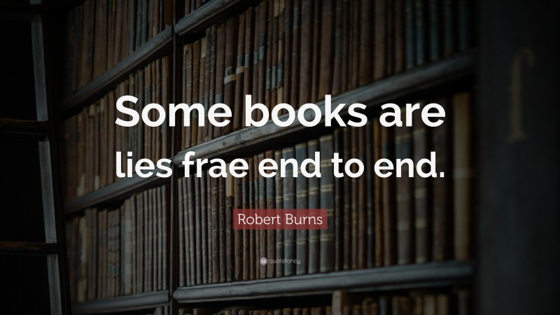 Robert Burns Quote: “Some books are lies frae end to end.”