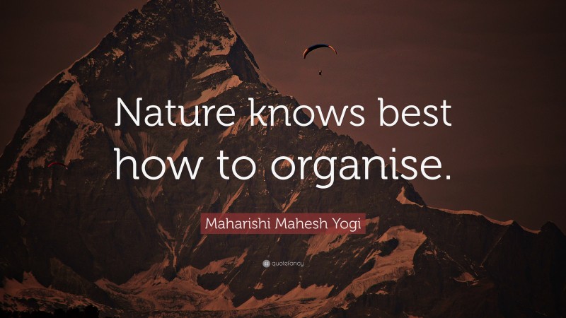 Maharishi Mahesh Yogi Quote: “Nature knows best how to organise.”