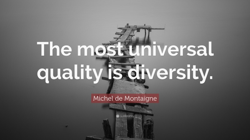 Michel de Montaigne Quote: “The most universal quality is diversity.”