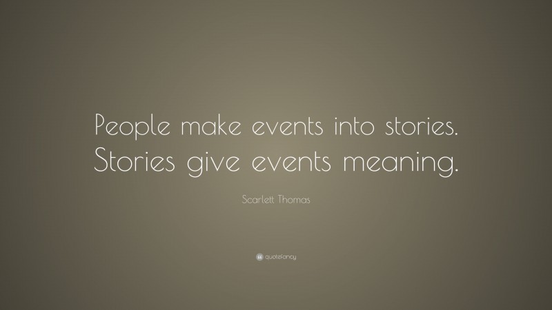 Scarlett Thomas Quote: “People make events into stories. Stories give events meaning.”