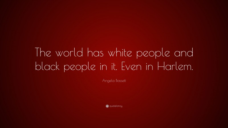 Angela Bassett Quote: “The world has white people and black people in it. Even in Harlem.”