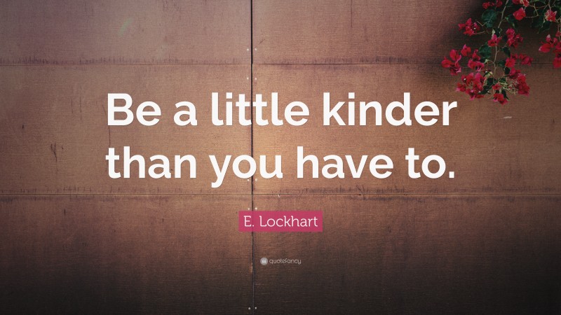 E. Lockhart Quote: “Be a little kinder than you have to.”