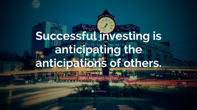 John Maynard Keynes Quote: “Successful investing is anticipating the anticipations of others.”