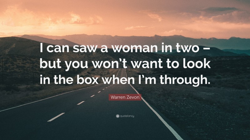 Warren Zevon Quote: “I can saw a woman in two – but you won’t want to look in the box when I’m through.”
