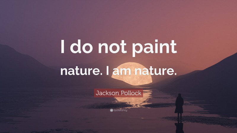 Jackson Pollock Quote: “I do not paint nature. I am nature.”