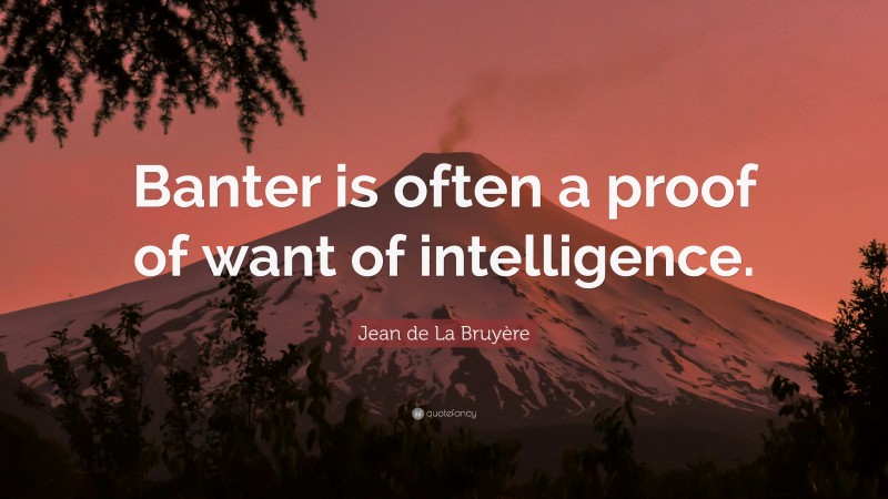 Jean de La Bruyère Quote: “Banter is often a proof of want of intelligence.”