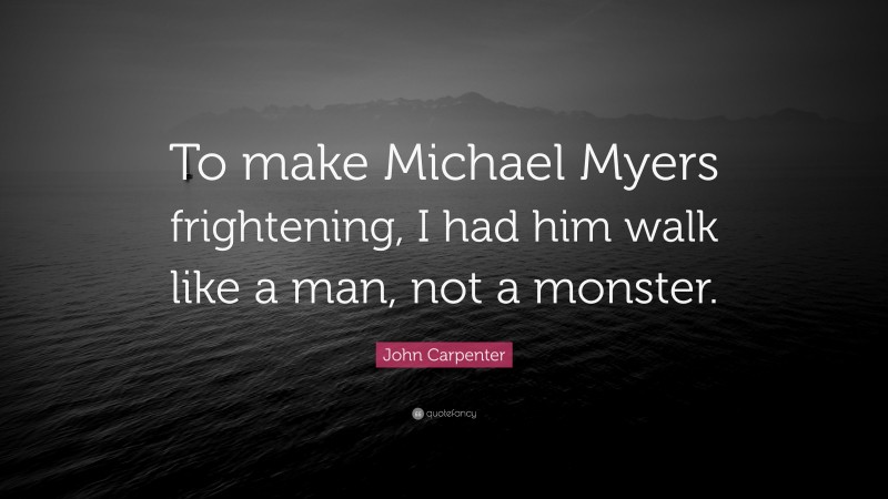 John Carpenter Quote: “To make Michael Myers frightening, I had him walk like a man, not a monster.”