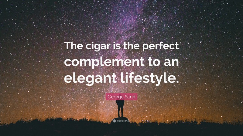 George Sand Quote: “The cigar is the perfect complement to an elegant lifestyle.”