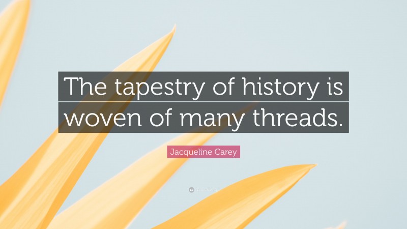 Jacqueline Carey Quote: “The tapestry of history is woven of many threads.”