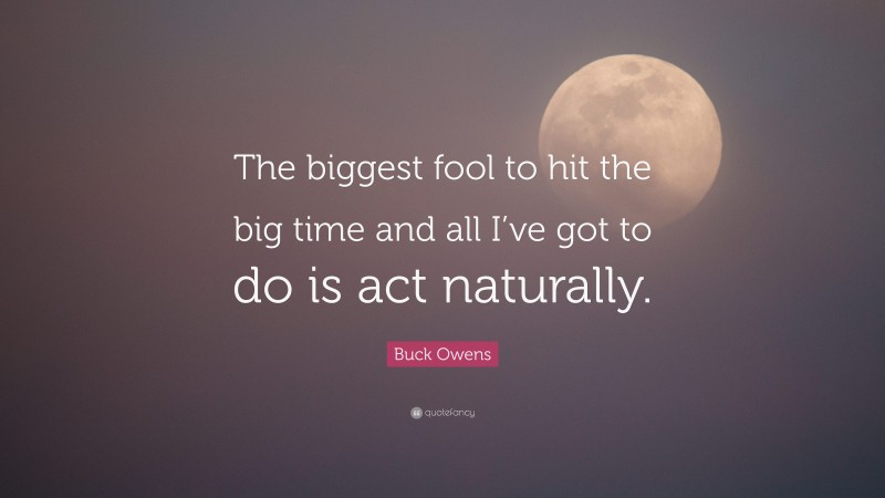 Buck Owens Quote: “The biggest fool to hit the big time and all I’ve got to do is act naturally.”