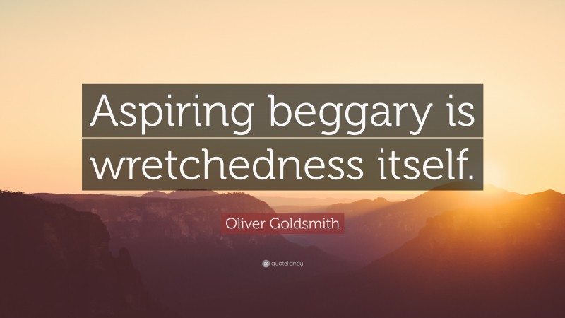 Oliver Goldsmith Quote: “Aspiring beggary is wretchedness itself.”