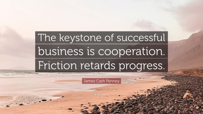 James Cash Penney Quote: “The keystone of successful business is cooperation. Friction retards progress.”