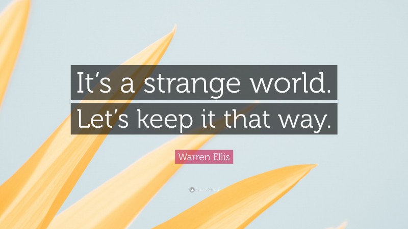 Warren Ellis Quote: “It’s a strange world. Let’s keep it that way.”