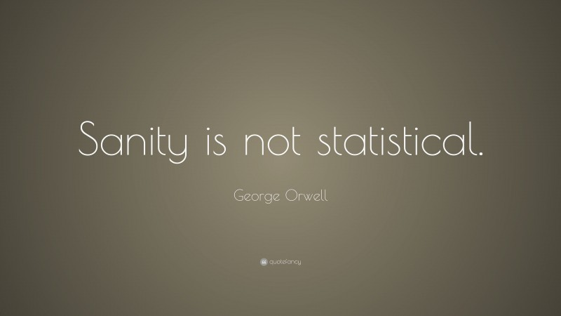 George Orwell Quote: “Sanity is not statistical.”