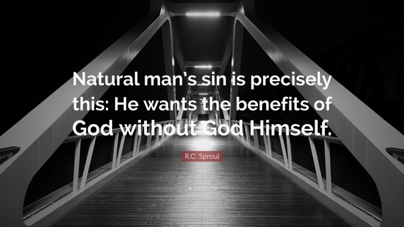R.C. Sproul Quote: “Natural man’s sin is precisely this: He wants the benefits of God without God Himself.”