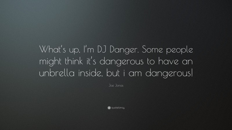 Joe Jonas Quote: “What’s up, I’m DJ Danger. Some people might think it’s dangerous to have an unbrella inside, but i am dangerous!”