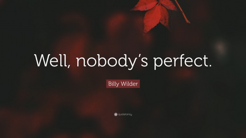 Billy Wilder Quote: “Well, nobody’s perfect.”