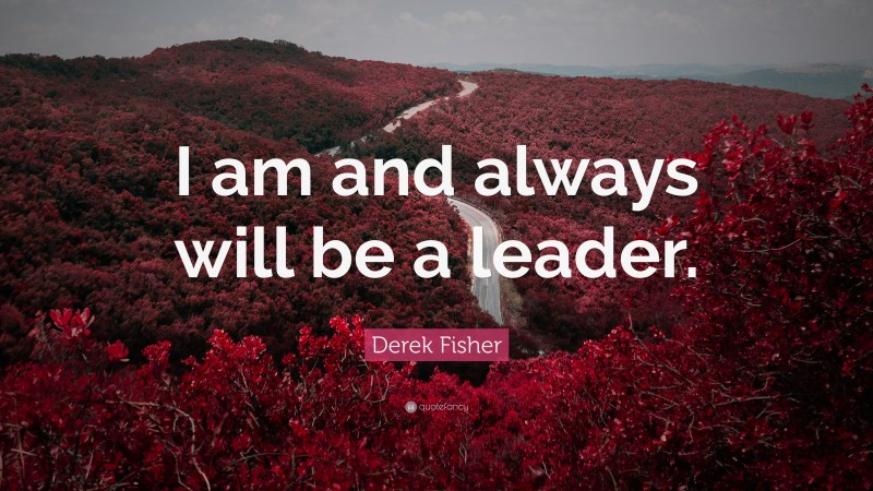 Derek Fisher Quote: “I am and always will be a leader.”