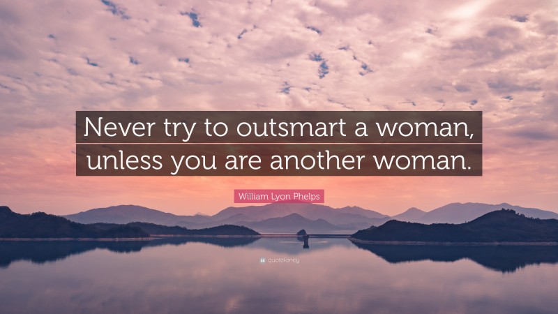 William Lyon Phelps Quote: “Never try to outsmart a woman, unless you are another woman.”