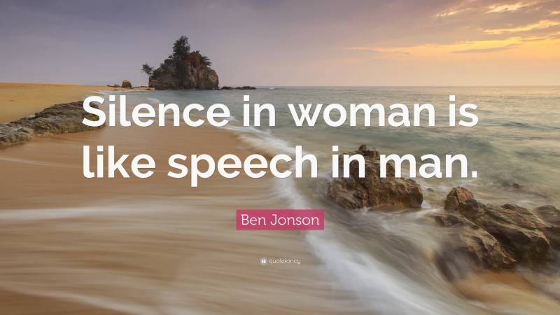 Ben Jonson Quote: “Silence in woman is like speech in man.”