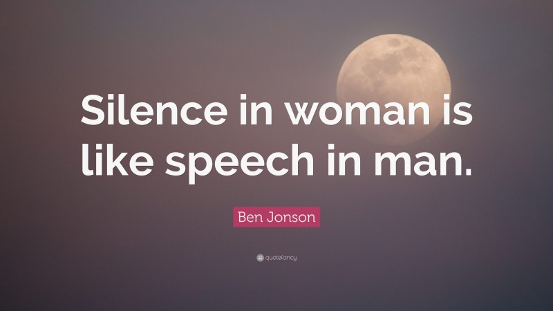 Ben Jonson Quote: “Silence in woman is like speech in man.”