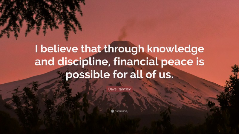 Dave Ramsey Quote: “I believe that through knowledge and discipline, financial peace is possible for all of us.”